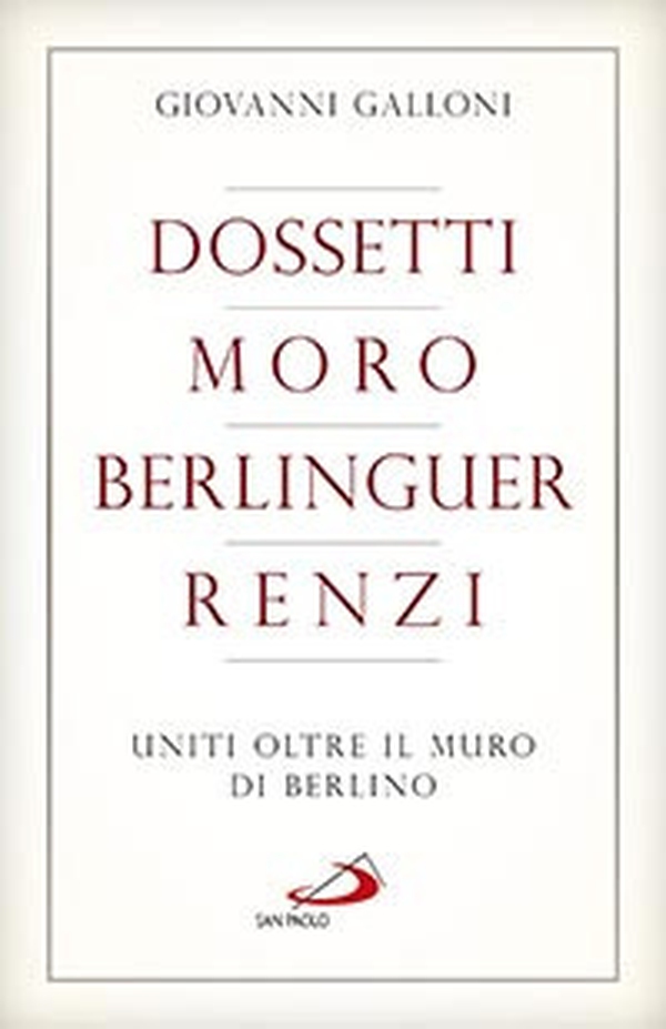 Dossetti, Moro, Berlinguer, Renzi. Uniti oltre il muro di Berlino - Librerie.coop Dossetti, Moro, Berlinguer, Renzi. Uniti oltre il muro di Berlino - Librerie.coop