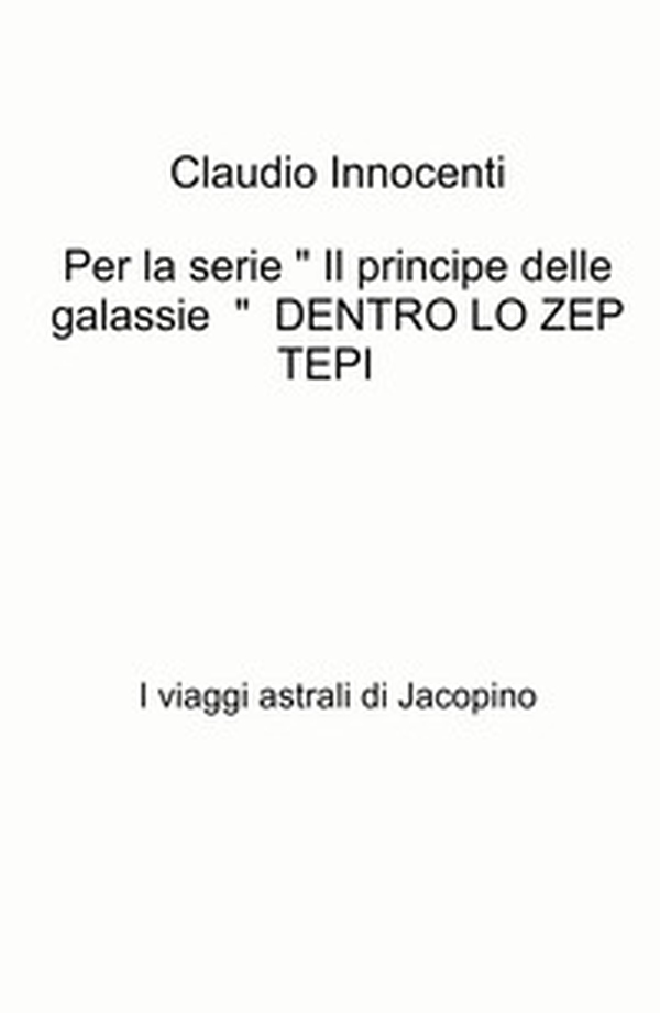 Per la serie « Il principe delle galassie » Dentro lo zep tepi. I viaggi astrali di Jacopino - Librerie.coop Per la serie « Il principe delle galassie » Dentro lo zep tepi. I viaggi astrali di Jacopino - Librerie.coop
