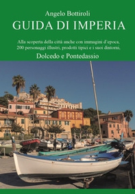 Guida di Imperia. Alla scoperta della città anche con immagini d'epoca, 200 personaggi illustri, prodotti tipici e i suoi dintorni, Dolcedo e Pontedassio - Librerie.coop