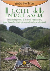 Il colle delle energie sacre. La scoperta psichica di un luogo straordinario, punto d'incontro di energie comische ed aree vibrazionali - Librerie.coop