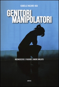 Genitori manipolatori. Riconoscere e fuggire l'amore malato - Librerie.coop