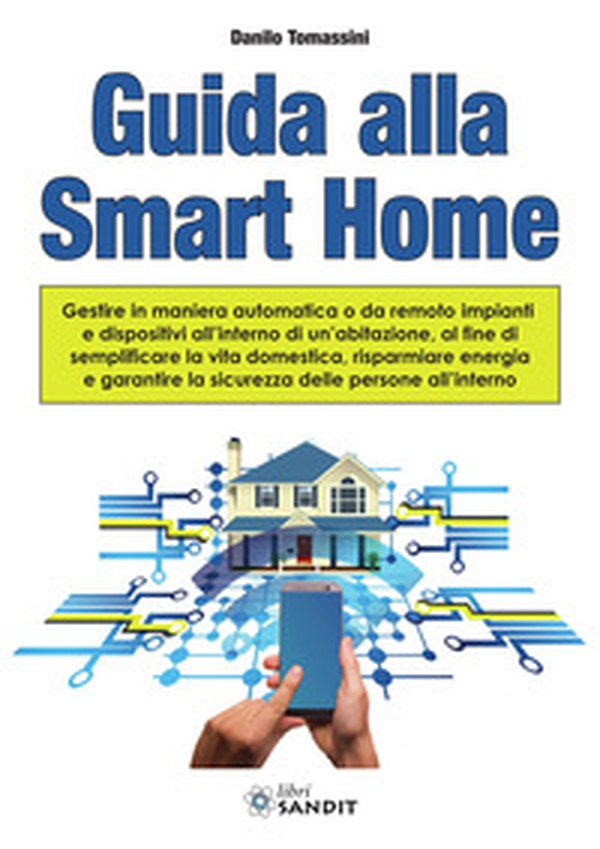 Guida alla Smart Home. Gestire in maniera automatica o da remoto impianti e dispositivi all'interno di un'abitazione, al fine di semplificare la vita domestica, risparmiare energia e garantire la sicurezza delle persone all'interno - Librerie.coop Guida alla Smart Home. Gestire in maniera automatica o da remoto impianti e dispositivi all'interno di un'abitazione, al fine di semplificare la vita domestica, risparmiare energia e garantire la sicurezza delle persone all'interno - Librerie.coop
