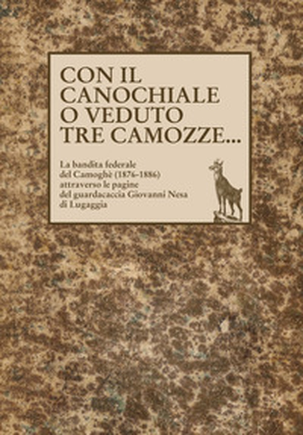 Con il canochiale o veduto tre camozze... La bandita federale del Camoghè (1876-1886) attraverso le pagine del guardacaccia Giovanni Nesa di Lugaggia - Librerie.coop Con il canochiale o veduto tre camozze... La bandita federale del Camoghè (1876-1886) attraverso le pagine del guardacaccia Giovanni Nesa di Lugaggia - Librerie.coop