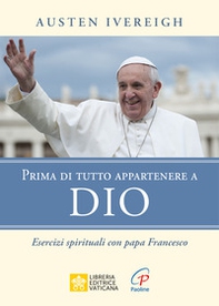 Prima di tutto appartenere a Dio. Esercizi spirituali con papa Francesco - Librerie.coop Prima di tutto appartenere a Dio. Esercizi spirituali con papa Francesco - Librerie.coop
