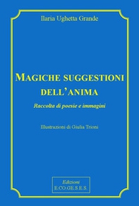 Magiche suggestioni dell'anima. Raccolta di poesie e immagini - Librerie.coop