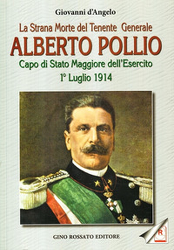 La strana morte del tenente generale Alberto Pollio. Capo di Stato maggiore dell'Esercito. 1° luglio 1914 - Librerie.coop La strana morte del tenente generale Alberto Pollio. Capo di Stato maggiore dell'Esercito. 1° luglio 1914 - Librerie.coop
