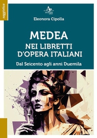 Medea nei libretti d'opera italiani. Dal Seicento agli anni Duemila - Librerie.coop