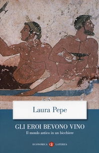 Gli eroi bevono vino. Il mondo antico in un bicchiere - Librerie.coop