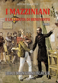 I mazziniani e la caduta di Benevento 1860. Liberali e Dragoni scippano l'enclave al re - Librerie.coop