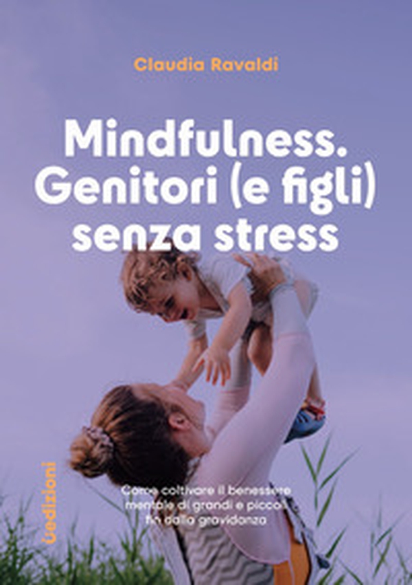 Mindfulness: genitori (e figli) senza stress. Come coltivare il benessere mentale di grandi e piccoli fin dalla gravidanza - Librerie.coop Mindfulness: genitori (e figli) senza stress. Come coltivare il benessere mentale di grandi e piccoli fin dalla gravidanza - Librerie.coop