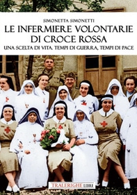 Le infermiere volontarie di Croce Rossa. Una scelta di vita. Tempi di guerra, tempi di pace - Librerie.coop