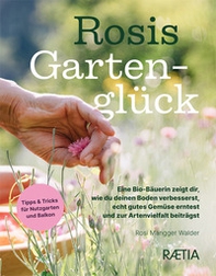 Rosis gartengluck. Eine Bio-Bäuerin zeigt dir, wie du deinen Boden verbesserst, echt gutes Gemüse erntest und zur Artenvielfalt beiträgst - Librerie.coop