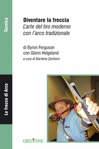 Diventare la freccia. L'arte del tiro moderno con l'arco tradizionale - Librerie.coop