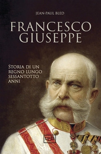 Francesco Giuseppe. Storia di un regno lungo sessantotto anni - Librerie.coop