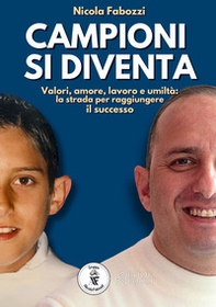 Campioni si diventa. Valori, amore, lavoro e umiltà: la strada per raggiungere il successo - Librerie.coop