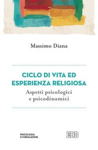 Ciclo di vita ed esperienza religiosa. Aspetti psicologici e psicodinamici - Librerie.coop