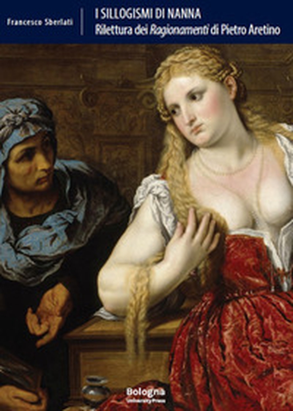 I sillogismi di Nanna. Rilettura dei «Ragionamenti» di Pietro Aretino - Librerie.coop