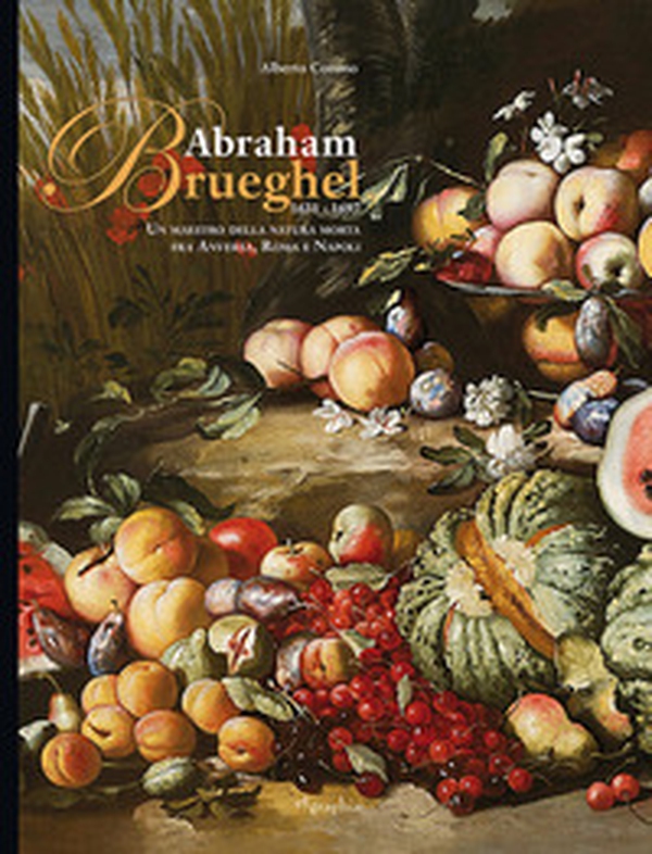 Abraham Brueghel 1631-1697. Un maestro della pittura morta fra Anversa, Roma e Napoli. Ediz. italiana e inglese - Librerie.coop Abraham Brueghel 1631-1697. Un maestro della pittura morta fra Anversa, Roma e Napoli. Ediz. italiana e inglese - Librerie.coop