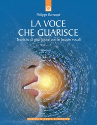 La voce che guarisce. Tecniche di guarigione con le terapie vocali - Librerie.coop