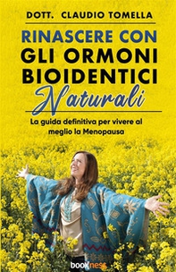 Rinascere con gli ormoni bioidentici naturali. La guida definitiva per vivere al meglio la menopausa - Librerie.coop