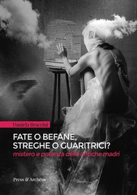 Fate o befane, streghe o guaritrici. Mistero e potenza delle antiche madri - Librerie.coop