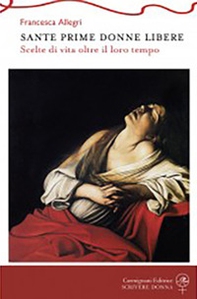 Sante prime donne libere. Scelte di vita oltre il loro tempo - Librerie.coop