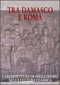 Tra Damasco e Roma. L'architettura di Apollodoro nella cultura classica (Damasco, Museo archeologico nazionale, 20 dicembre 2001-20 gennaio 2002) - Librerie.coop