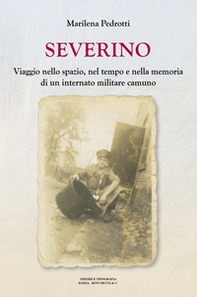 Severino. Viaggio nello spazio, nel tempo e nella memoria di un internato militare camuno - Librerie.coop