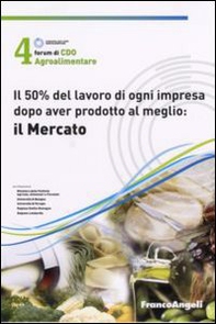 Quarto Forum di Cdo agroalimentare 2007. Il 50% del lavoro di ogni impresa dopo aver prodotto al meglio : il mercato (Rimini, 26-27 gennaio 2007) - Librerie.coop