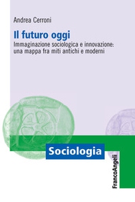 Il futuro oggi. Immaginazione sociologica e innovazione: una mappa fra miti antichi e moderni - Librerie.coop