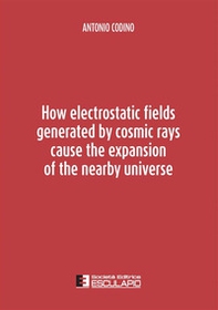 How electrostatic fields generated by cosmic rays cause the expansion of the nearby universe - Librerie.coop