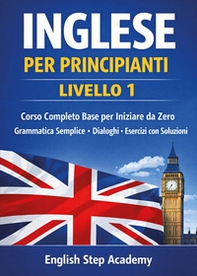 Inglese per principianti Livello 1. Corso completo base per iniziare da zero. Grammatica semplice, dialoghi, esercizi con soluzioni - Librerie.coop