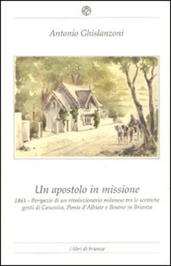 Un apostolo in missione 1861. Peripezie di un rivoluzionario milanese tra le scettiche genti di Canonica, Ponte d'Albiate e Besana in Brianza - Librerie.coop Un apostolo in missione 1861. Peripezie di un rivoluzionario milanese tra le scettiche genti di Canonica, Ponte d'Albiate e Besana in Brianza - Librerie.coop