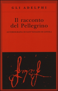 Il racconto del pellegrino. Autobiografia di sant'Ignazio di Loyola - Librerie.coop