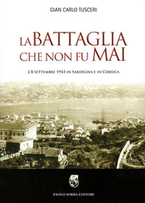 La battaglia che non fu mai. L'8 settembre 1943 in Sardegna e in Corsica - Librerie.coop La battaglia che non fu mai. L'8 settembre 1943 in Sardegna e in Corsica - Librerie.coop