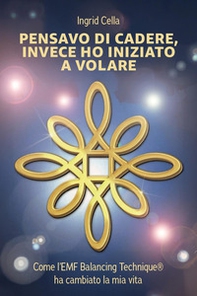 Pensavo di cadere, invece ho iniziato a volare. Come l'EMF Balancing Technique®? ha cambiato la mia vita - Librerie.coop