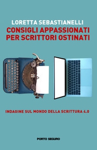 Consigli appassionati per scrittori ostinati. Indagine sul mondo della scrittura 4.0 - Librerie.coop