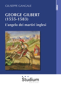 George Gilbert (1555-1583). L'angelo dei martiri inglesi - Librerie.coop