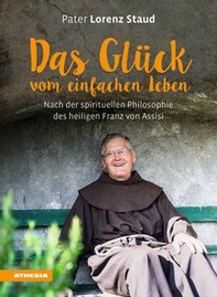 Das Glück vom einfachen Leben: Nach der spirituellen Philosophie des heiligen Franz von Assisi - Librerie.coop