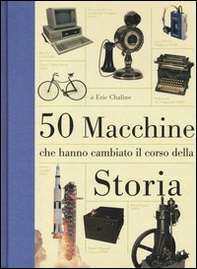 50 macchine che hanno cambiato il corso della storia - Librerie.coop