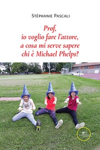 Prof, io voglio fare l'attore, a cosa mi serve sapere chi è Michael Phelps? - Librerie.coop