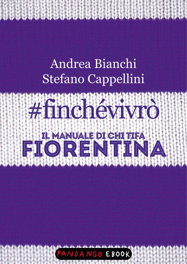 #finchévivrò. Il manuale di chi tifa Fiorentina - Librerie.coop #finchévivrò. Il manuale di chi tifa Fiorentina - Librerie.coop