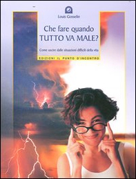 Che fare quando tutto va male? Come uscire dalle situazioni difficili della vita - Librerie.coop
