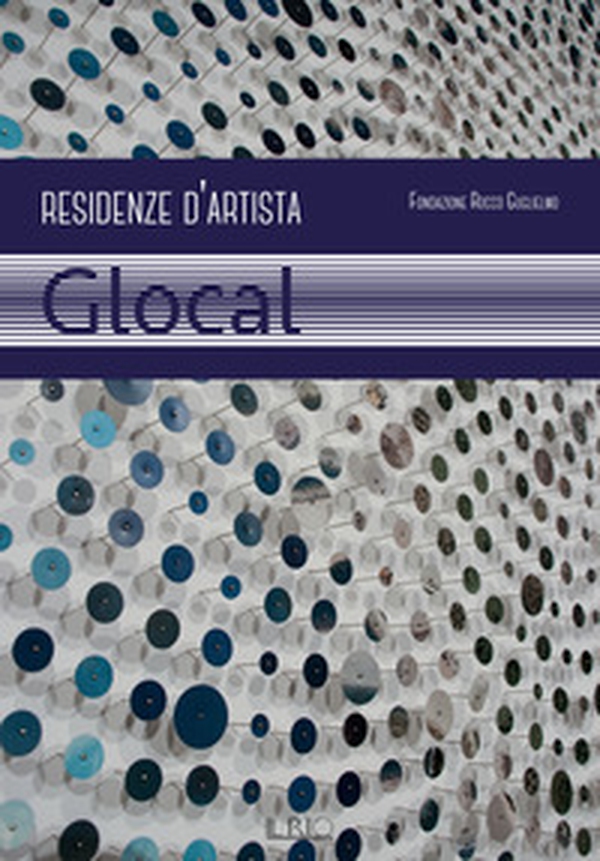 Fondazione Rocco Guglielmo. Residenze d'artista. Glocal - Librerie.coop Fondazione Rocco Guglielmo. Residenze d'artista. Glocal - Librerie.coop