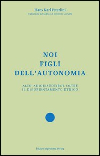 Noi figli dell'autonomia. Alto Adige/Südtirol oltre il disorientamento etnico - Librerie.coop