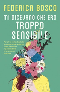 Mi dicevano che ero troppo sensibile. Per chi si sente sbagliato, un percorso per scoprire come tramutare l'ipersensibilità in una risorsa preziosa - Librerie.coop