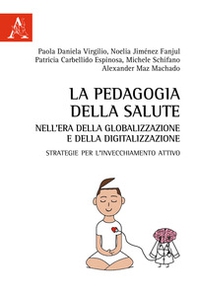 La pedagogia della salute nell'era della globalizzazione e della digitalizzazione. Strategie per l'invecchiamento attivo - Librerie.coop