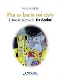 Per un bacio mai dato. L'amore secondo De André - Librerie.coop Per un bacio mai dato. L'amore secondo De André - Librerie.coop