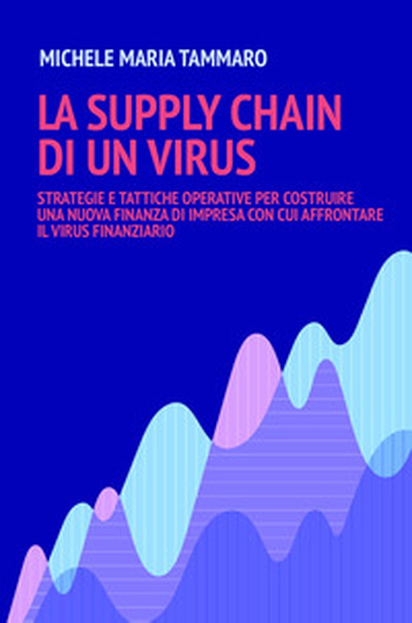 La supply chain di un virus. Strategie e tattiche operative per costruire una nuova finanza d'impresa con cui affrontare il virus finanziario - Librerie.coop La supply chain di un virus. Strategie e tattiche operative per costruire una nuova finanza d'impresa con cui affrontare il virus finanziario - Librerie.coop