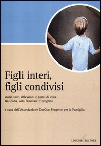 Figli interi, figli condivisi. Storie vere, riflessioni e punti di vista fra teoria, vita familiare e progetto - Librerie.coop
